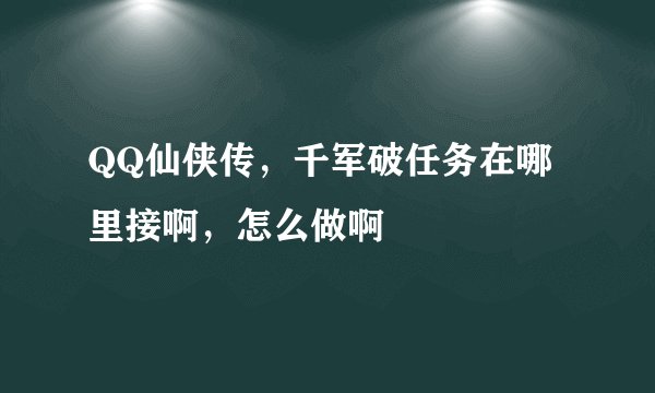 QQ仙侠传，千军破任务在哪里接啊，怎么做啊