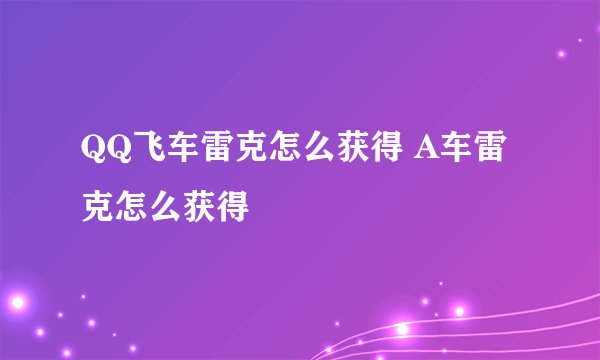 QQ飞车雷克怎么获得 A车雷克怎么获得