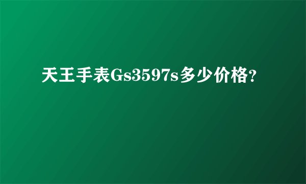 天王手表Gs3597s多少价格？