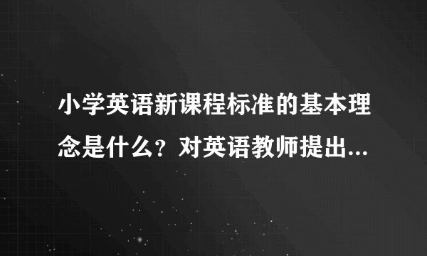 小学英语新课程标准的基本理念是什么？对英语教师提出了哪些新要求