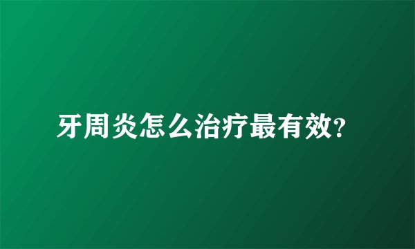 牙周炎怎么治疗最有效？