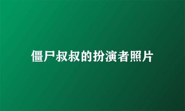 僵尸叔叔的扮演者照片