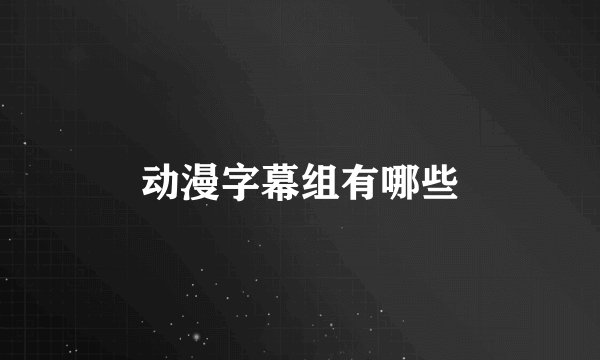 动漫字幕组有哪些