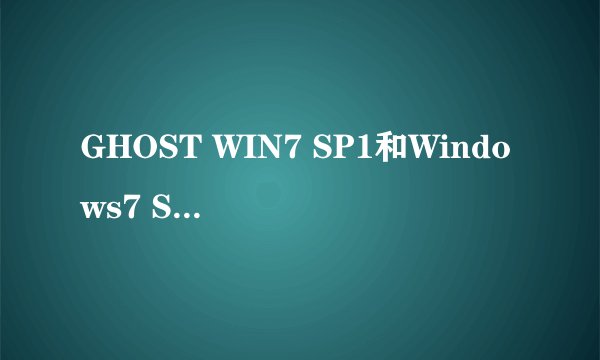 GHOST WIN7 SP1和Windows7 SP1有什么却别?