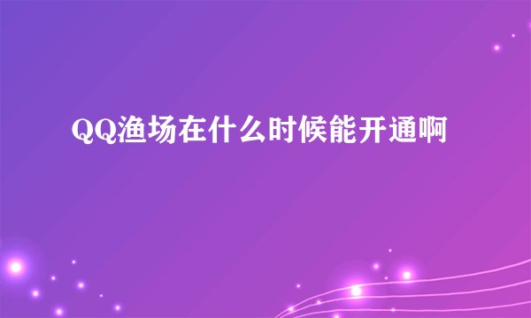 QQ渔场在什么时候能开通啊
