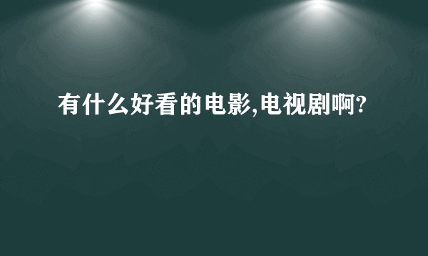 有什么好看的电影,电视剧啊?
