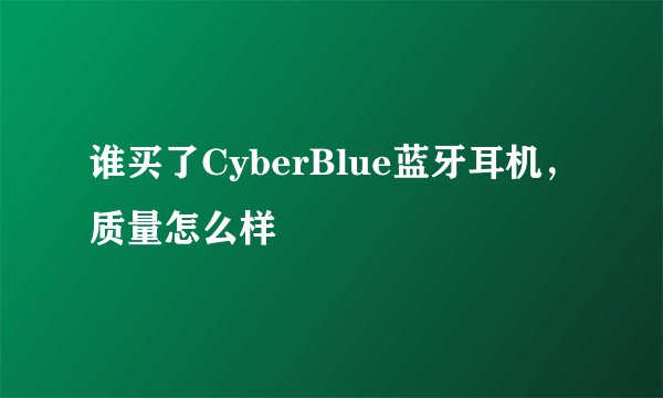 谁买了CyberBlue蓝牙耳机，质量怎么样