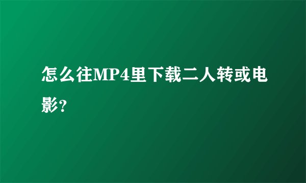 怎么往MP4里下载二人转或电影？