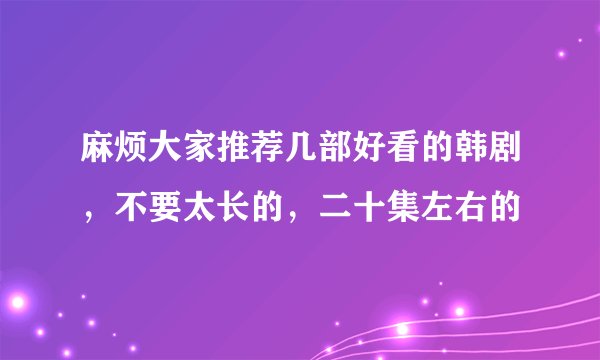 麻烦大家推荐几部好看的韩剧，不要太长的，二十集左右的