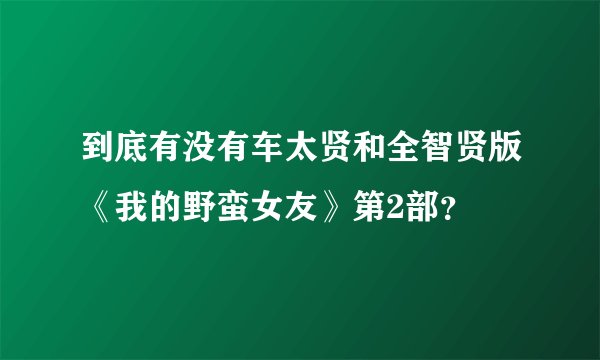 到底有没有车太贤和全智贤版《我的野蛮女友》第2部？