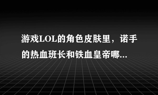 游戏LOL的角色皮肤里，诺手的热血班长和铁血皇帝哪个更好？