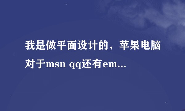 我是做平面设计的，苹果电脑对于msn qq还有email等诸多软件有限制怎么办