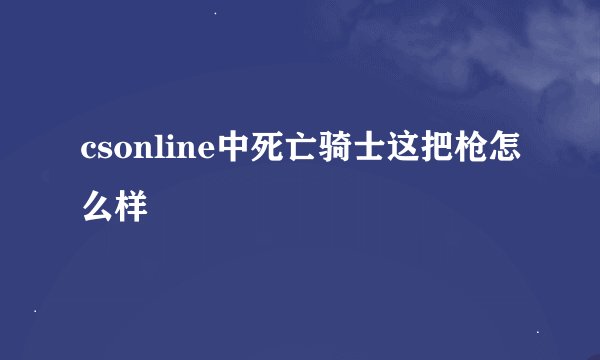 csonline中死亡骑士这把枪怎么样