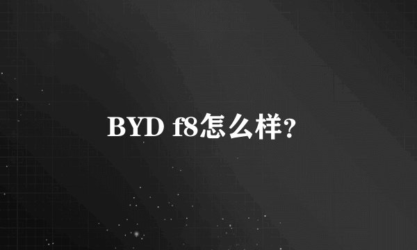 BYD f8怎么样？