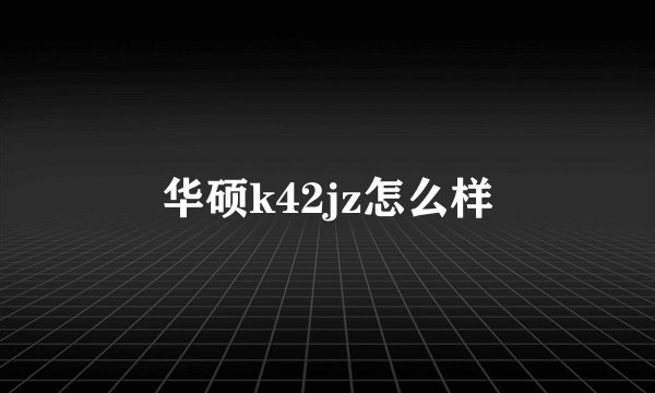 华硕k42jz怎么样