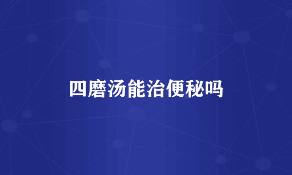 四磨汤能治便秘吗