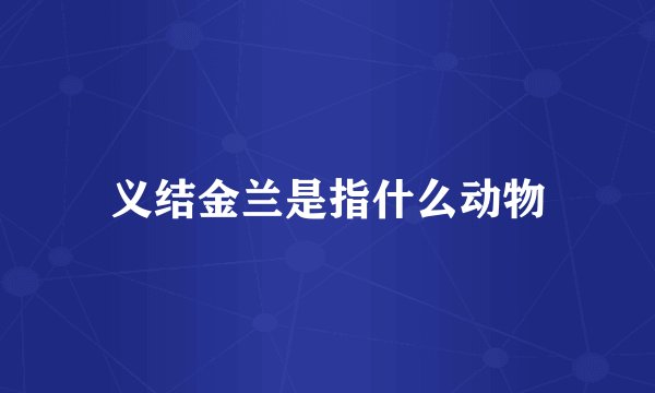 义结金兰是指什么动物