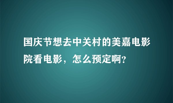 国庆节想去中关村的美嘉电影院看电影，怎么预定啊？