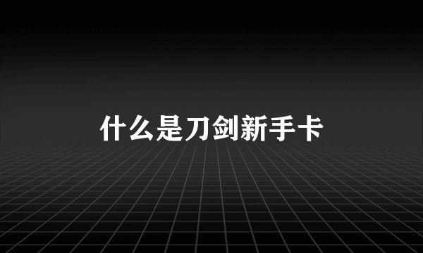 什么是刀剑新手卡