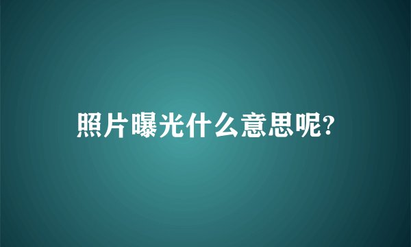 照片曝光什么意思呢?