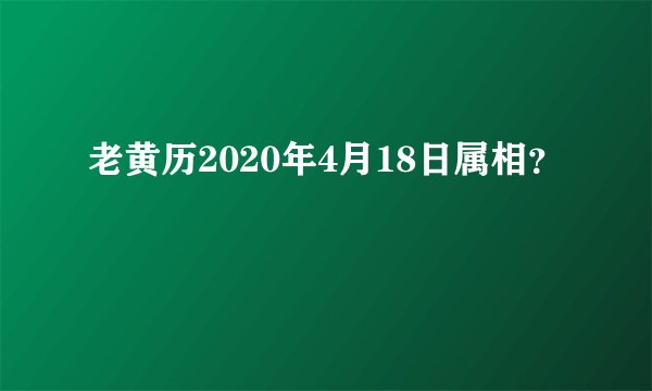 老黄历2020年4月18日属相？
