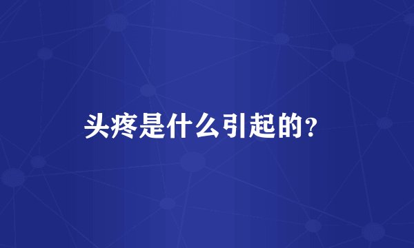 头疼是什么引起的？