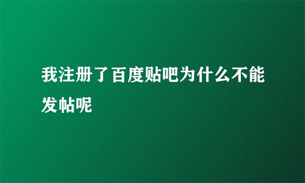 我注册了百度贴吧为什么不能发帖呢