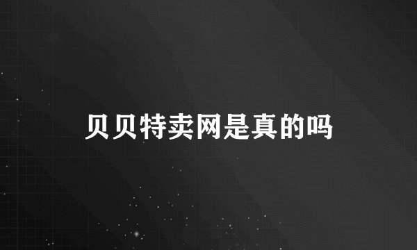 贝贝特卖网是真的吗