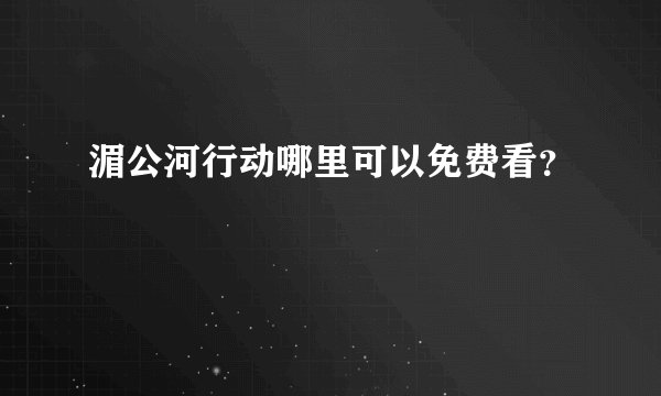 湄公河行动哪里可以免费看？