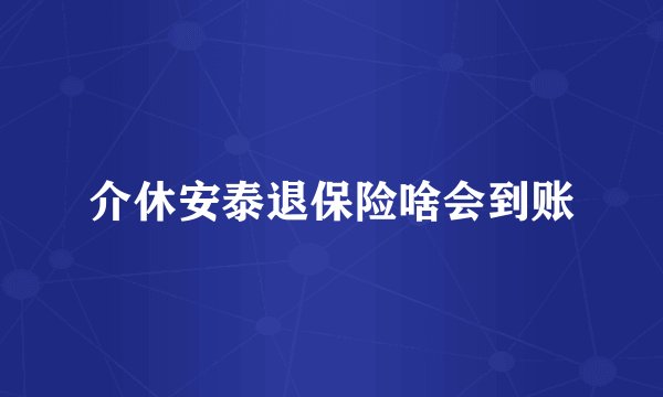 介休安泰退保险啥会到账