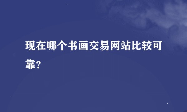现在哪个书画交易网站比较可靠？