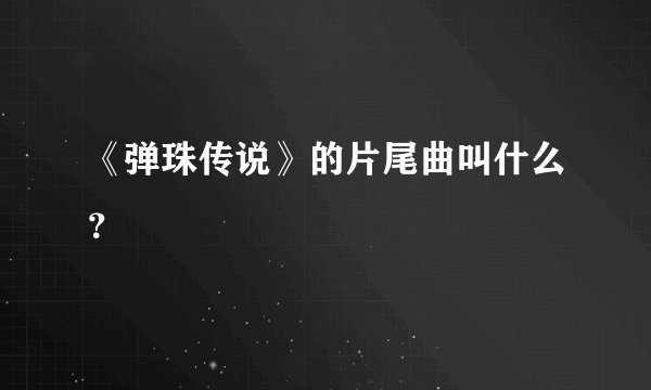 《弹珠传说》的片尾曲叫什么？