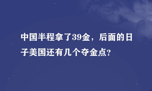 中国半程拿了39金，后面的日子美国还有几个夺金点？