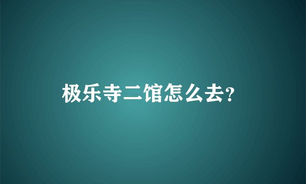 极乐寺二馆怎么去？