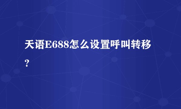 天语E688怎么设置呼叫转移？