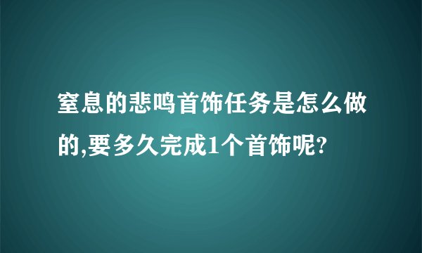 窒息的悲鸣首饰任务是怎么做的,要多久完成1个首饰呢?