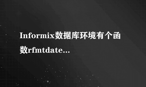 Informix数据库环境有个函数rfmtdate()函数把DATE值转换为一个字符串,关于这个函数问下。