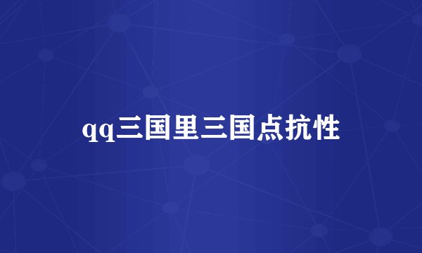 qq三国里三国点抗性
