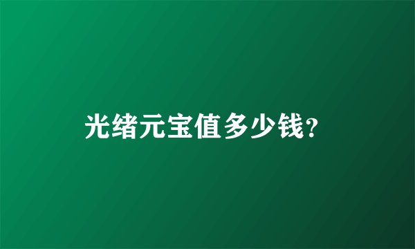 光绪元宝值多少钱？