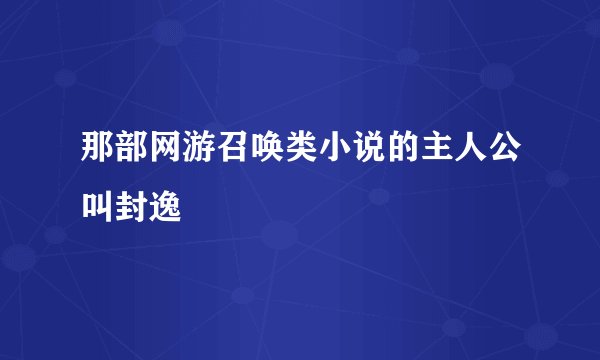 那部网游召唤类小说的主人公叫封逸