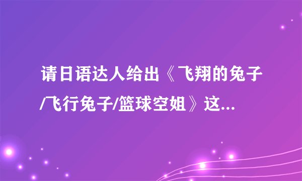 请日语达人给出《飞翔的兔子/飞行兔子/篮球空姐》这两句日语的假名