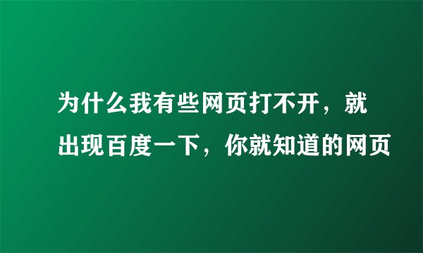 为什么我有些网页打不开，就出现百度一下，你就知道的网页