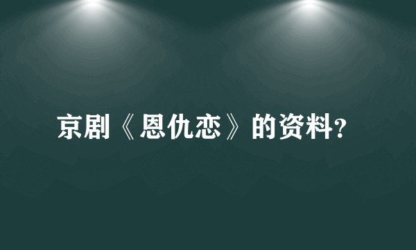 京剧《恩仇恋》的资料？
