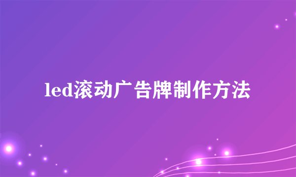 led滚动广告牌制作方法