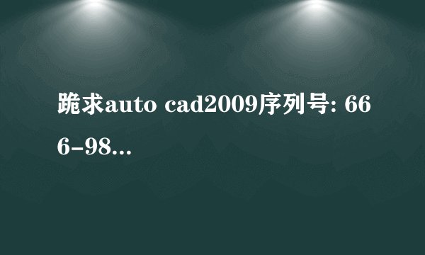 跪求auto cad2009序列号: 666-98989898 申请号: ZXXW 6VCH AZXC 4053 2E7J ZUJP 的激活码