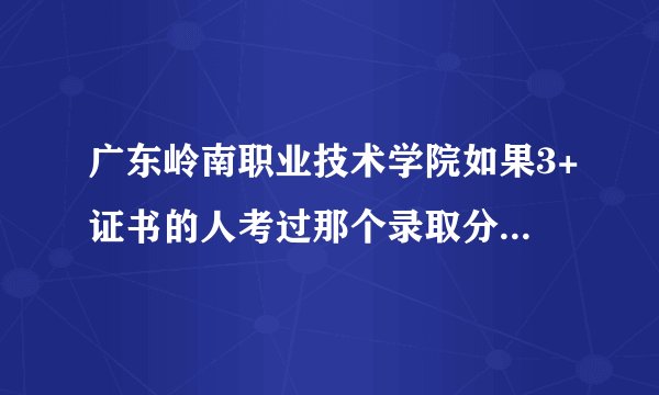 广东岭南职业技术学院如果3+证书的人考过那个录取分数线能进去读嘛？