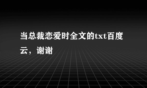 当总裁恋爱时全文的txt百度云，谢谢