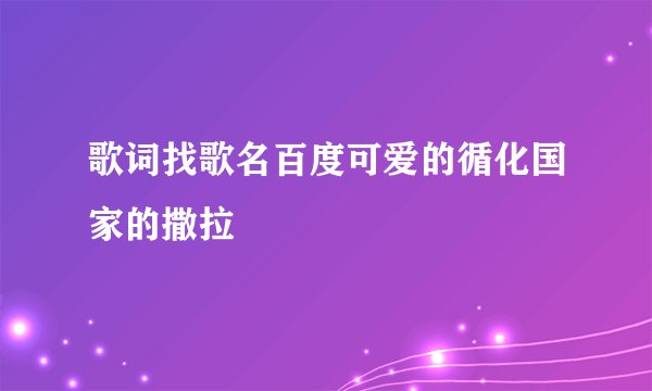 歌词找歌名百度可爱的循化国家的撒拉
