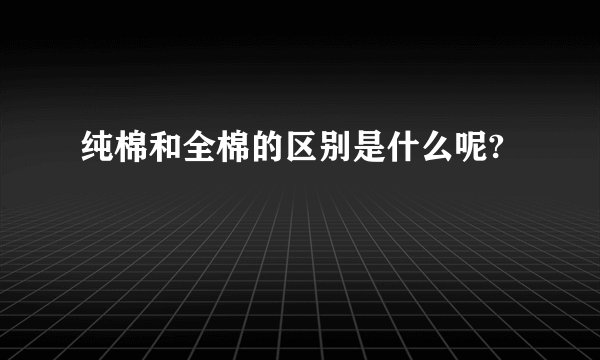 纯棉和全棉的区别是什么呢?