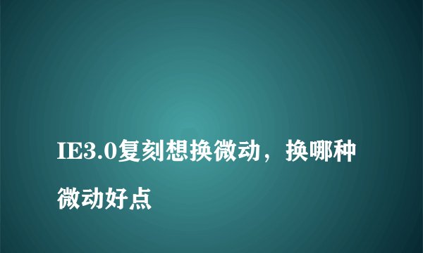 
IE3.0复刻想换微动，换哪种微动好点

